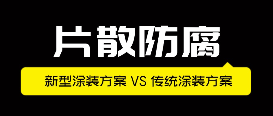 片散防腐-新型涂裝方案VS傳統(tǒng)涂裝方案